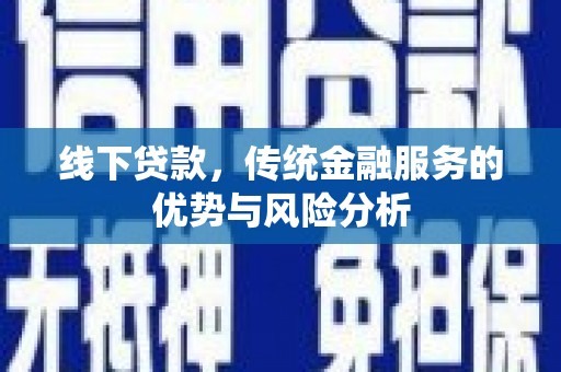 连州线下贷款，传统金融服务的优势与风险分析