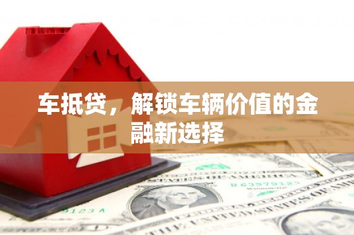 连州车抵贷，解锁车辆价值的金融新选择