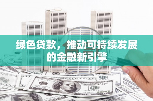 连州绿色贷款，推动可持续发展的金融新引擎