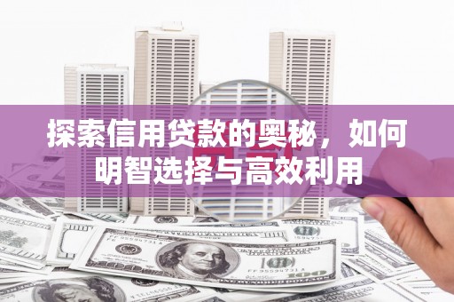连州探索信用贷款的奥秘，如何明智选择与高效利用