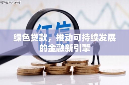 连州绿色贷款，推动可持续发展的金融新引擎