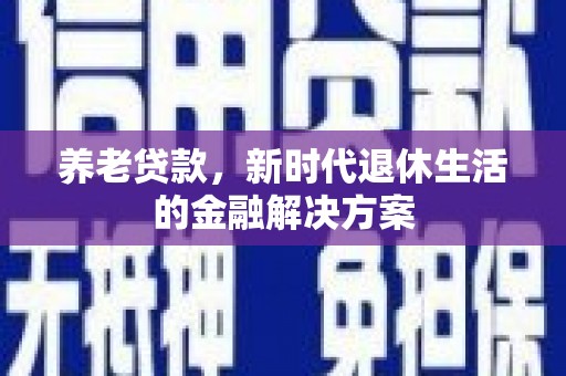 连州养老贷款，新时代退休生活的金融解决方案
