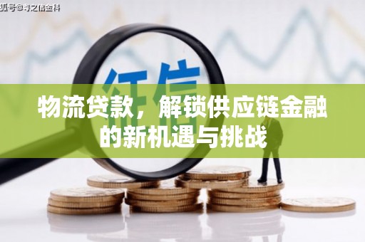 连州物流贷款，解锁供应链金融的新机遇与挑战