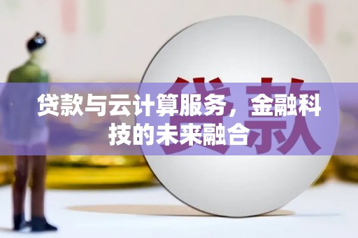 连州贷款与云计算服务，金融科技的未来融合