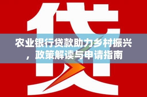 连州农业银行贷款助力乡村振兴，政策解读与申请指南