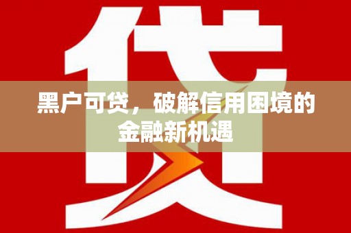 连州黑户可贷，破解信用困境的金融新机遇